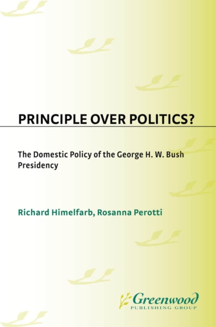 Principle Over Politics? : The Domestic Policy of the George H. W. Bush Presidency, PDF eBook