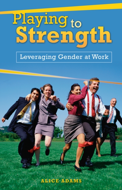 Playing to Strength : Leveraging Gender at Work, PDF eBook
