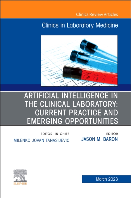 Artificial Intelligence in the Clinical Laboratory: Current Practice and Emerging Opportunities, An Issue of the Clinics in Laboratory Medicine : Volume 43-1, Hardback Book