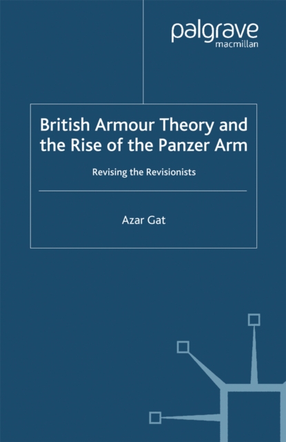 British Armour Theory and the Rise of the Panzer Arm : Revising the Revisionists, PDF eBook
