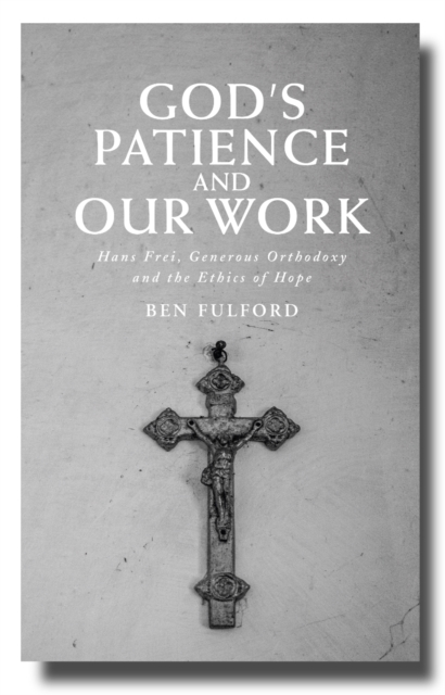 God's Patience and our Work : Hans Frei, Generous Orthodoxy and the Ethics of Hope, EPUB eBook