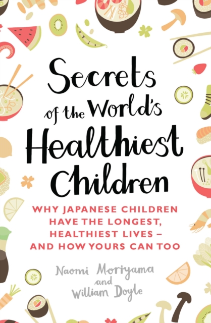 Secrets of the World's Healthiest Children : Why Japanese children have the longest, healthiest lives - and how yours can too, EPUB eBook