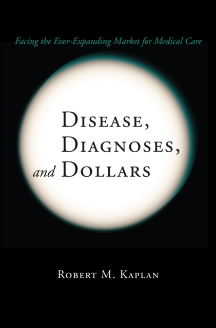 Disease, Diagnoses, and Dollars : Facing the Ever-Expanding Market for Medical Care, Hardback Book