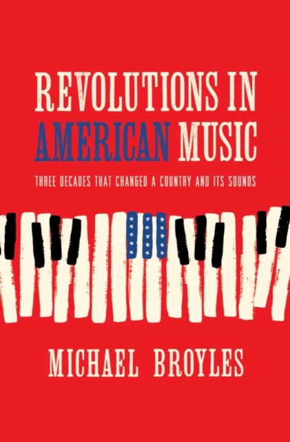 Revolutions in American Music : Three Decades That Changed a Country and Its Sounds, EPUB eBook