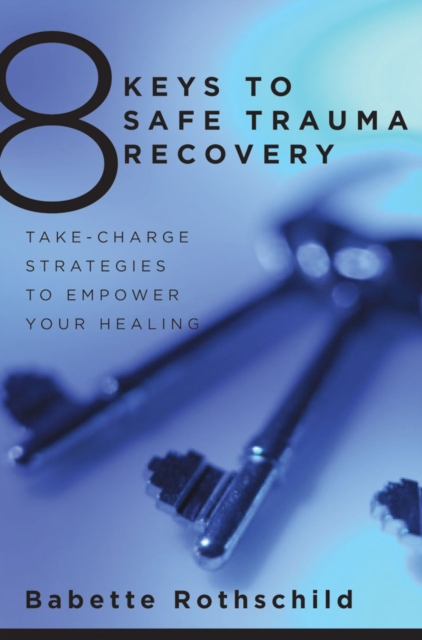 8 Keys to Safe Trauma Recovery : Take-Charge Strategies to Empower Your Healing, Paperback / softback Book