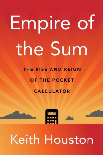 Empire of the Sum : The Rise and Reign of the Pocket Calculator, Hardback Book