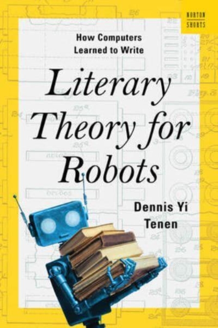 Literary Theory for Robots : How Computers Learned to Write, Hardback Book