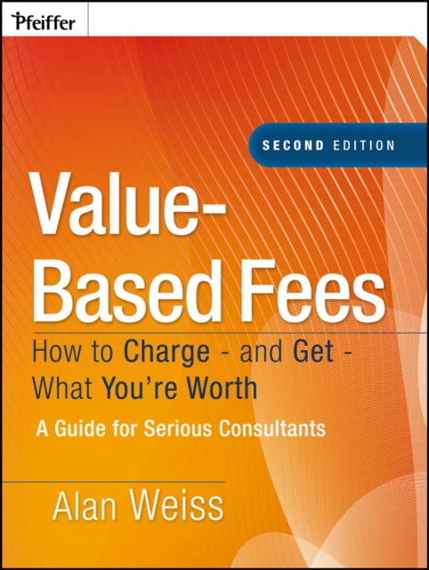 Value-Based Fees : How to Charge - and Get - What You're Worth, EPUB eBook