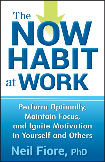 The Now Habit at Work : Perform Optimally, Maintain Focus, and Ignite Motivation in Yourself and Others, EPUB eBook