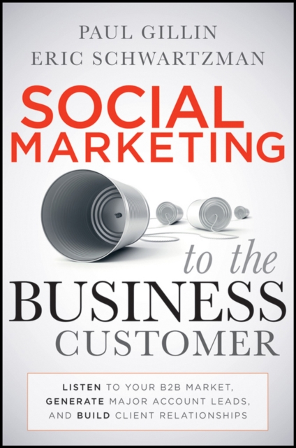 Social Marketing to the Business Customer : Listen to Your B2B Market, Generate Major Account Leads, and Build Client Relationships, PDF eBook