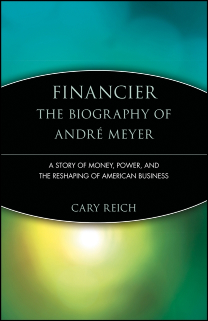 Financier: The Biography of Andre Meyer : A Story of Money, Power, and the Reshaping of American Business, Paperback / softback Book