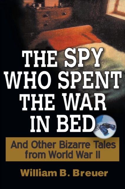 The Spy Who Spent the War in Bed : And Other Bizarre Tales from World War II, PDF eBook