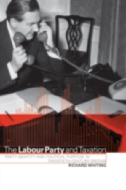 The Labour Party and Taxation : Party Identity and Political Purpose in Twentieth-Century Britain, PDF eBook