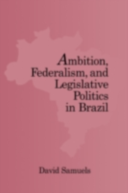 Ambition, Federalism, and Legislative Politics in Brazil, PDF eBook