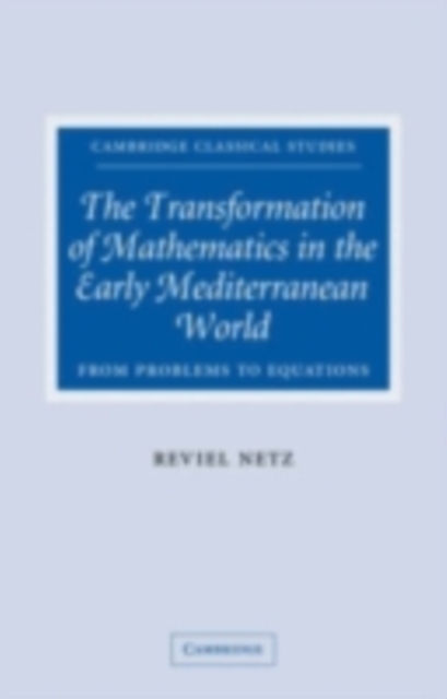 The Transformation of Mathematics in the Early Mediterranean World : From Problems to Equations, PDF eBook