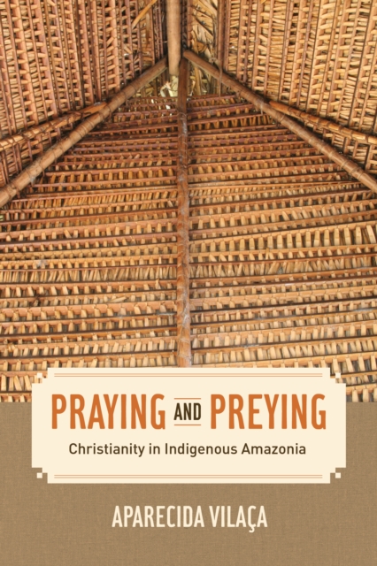 Praying and Preying : Christianity in Indigenous Amazonia, EPUB eBook