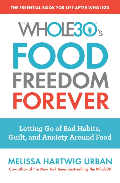 The Whole30's Food Freedom Forever : Letting Go of Bad Habits, Guilt, and Anxiety Around Food, EPUB eBook