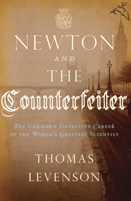 Newton and the Counterfeiter : The Unknown Detective Career of the World's Greatest Scientist, EPUB eBook