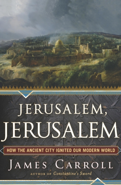 Jerusalem, Jerusalem : How the Ancient City Ignited Our Modern World, EPUB eBook