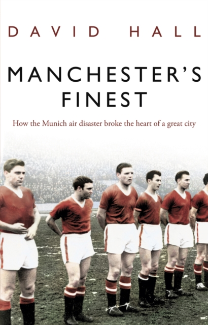 Manchester's Finest : How the Munich air disaster broke the heart of a great city, Paperback / softback Book