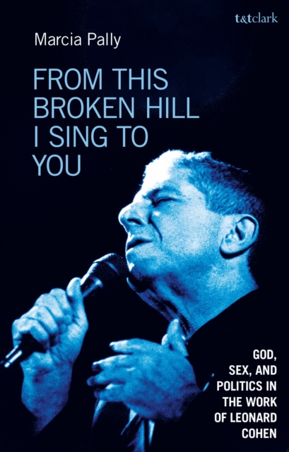 From This Broken Hill I Sing to You : God, Sex, and Politics in the Work of Leonard Cohen, Paperback / softback Book