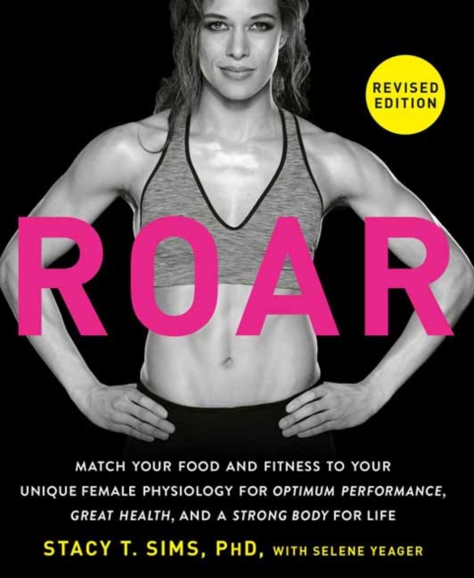 ROAR, Revised Edition : Match Your Food and Fitness to Your Unique Female Physiology for Optimum Performance, Great Health, and a Strong Body for Life, Paperback / softback Book