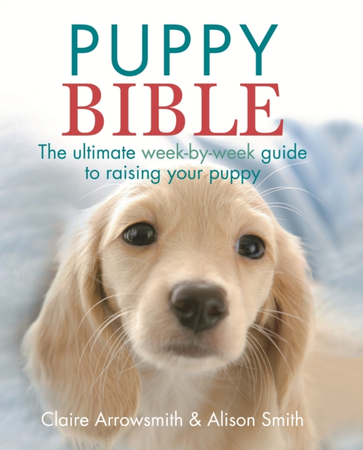 The Puppy Bible : The ultimate week-by-week guide to raising your puppy, EPUB eBook