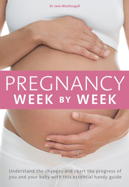 Pregnancy Week by Week : Understand the changes and chart the progress of you and your baby with this essential weekly planner, EPUB eBook