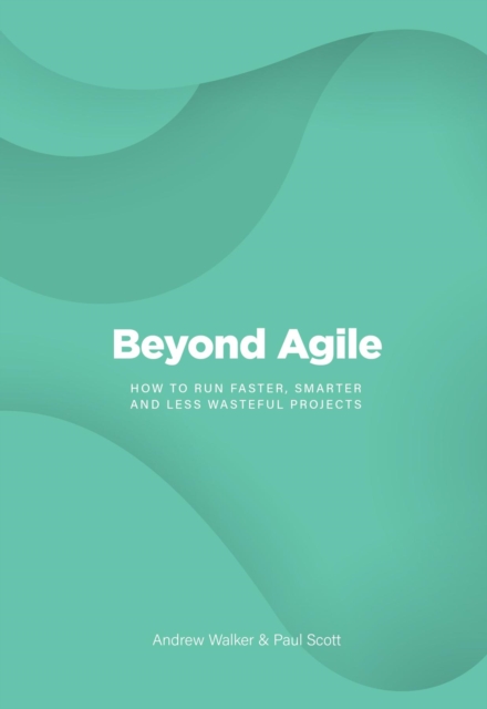 Beyond Agile : How To Run Faster, Smarter and Less Wasteful Projects, EPUB eBook