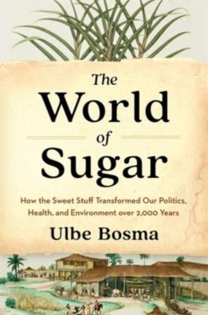 The World of Sugar : How the Sweet Stuff Transformed Our Politics, Health, and Environment over 2,000 Years, Hardback Book