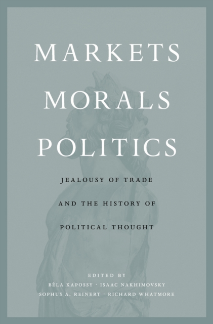 Markets, Morals, Politics : Jealousy of Trade and the History of Political Thought, EPUB eBook