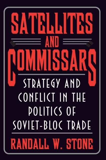 Satellites and Commissars : Strategy and Conflict in the Politics of Soviet-Bloc Trade, EPUB eBook