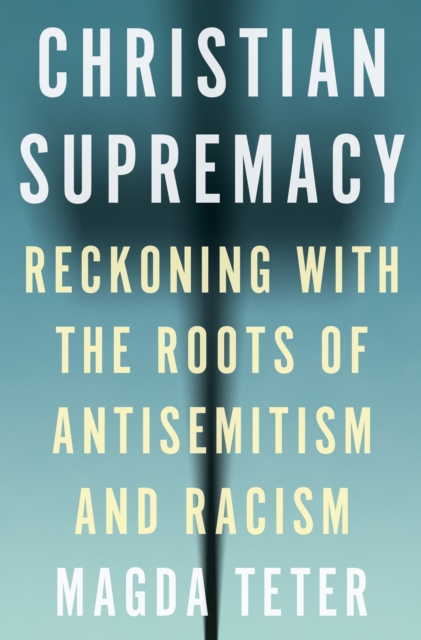 Christian Supremacy : Reckoning with the Roots of Antisemitism and Racism, Hardback Book