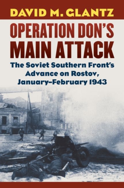 Operation Don's Main Attack : The Soviet Southern Front's Advance on Rostov, January-February 1943, Hardback Book