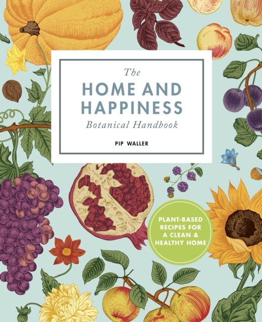 The Home And Happiness Botanical Handbook : Plant-Based Recipes for a Clean and Healthy Home, EPUB eBook