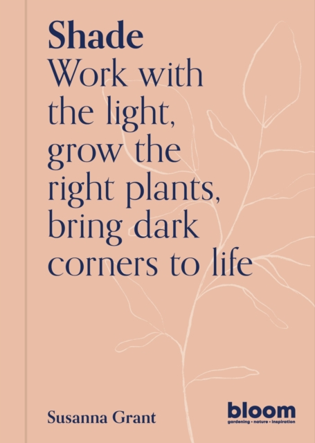 Shade : Bloom Gardener's Guide: Work with the light, grow the right plants, bring dark corners to life Volume 2, Paperback / softback Book