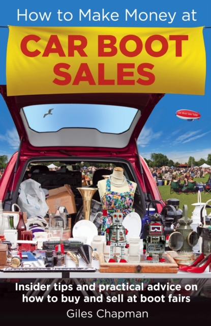 How To Make Money at Car Boot Sales : Insider tips and practical advice on how to buy and sell at  boot fairs, EPUB eBook