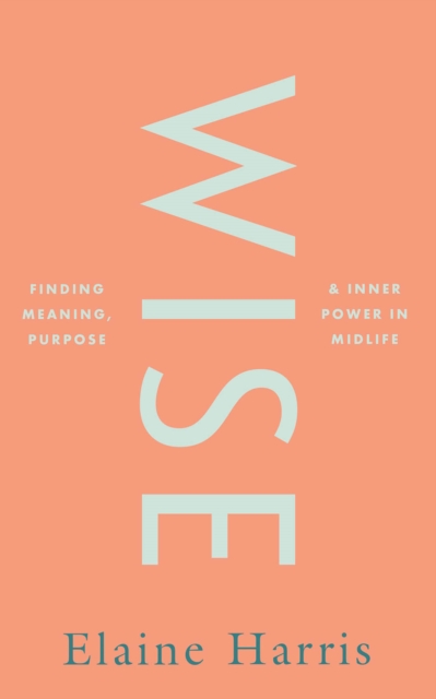 Wise: Finding meaning, purpose and inner power in midlife, Hardback Book