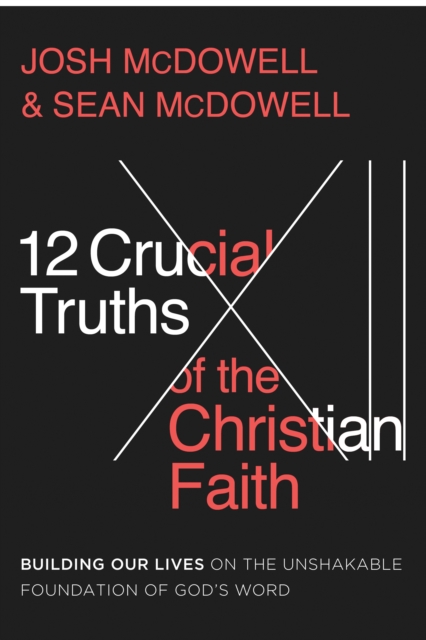 12 Crucial Truths of the Christian Faith : Building Our Lives on the Unshakable Foundation of God's Word, EPUB eBook