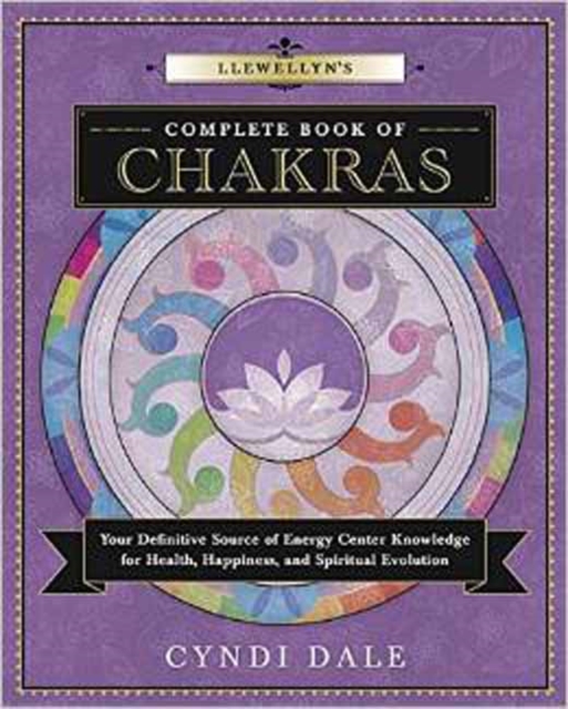 Llewellyn's Complete Book of Chakras : Your Definitive Source of Energy Center Knowledge for Health, Happiness, and Spiritual Evolution, Paperback / softback Book