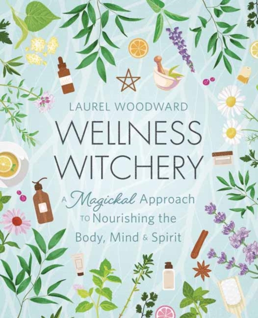 Wellness Witchery : A Magickal Approach to Nourishing the Body, Mind & Spirit, Paperback / softback Book