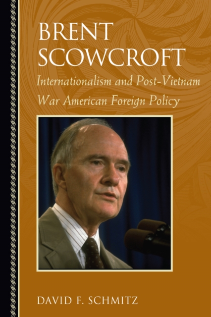 Brent Scowcroft : Internationalism and Post-Vietnam War American Foreign Policy, EPUB eBook