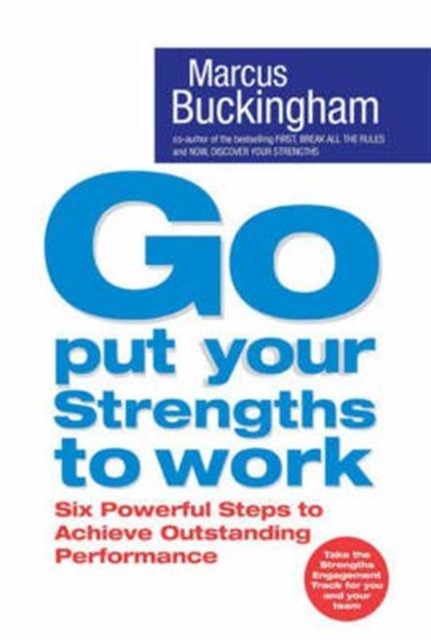 Go Put Your Strengths to Work : Six Powerful Steps to Achieve Outstanding Performance, Paperback / softback Book