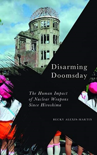 Disarming Doomsday : The Human Impact of Nuclear Weapons since Hiroshima, Paperback / softback Book