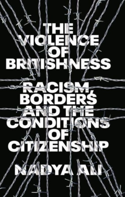 The Violence of Britishness : Racism, Borders and the Conditions of Citizenship, Paperback / softback Book