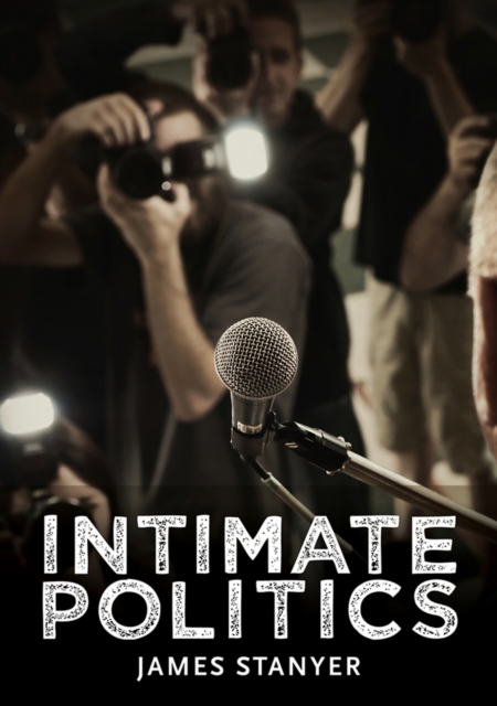 Intimate Politics : Publicity, Privacy and the Personal Lives of Politicians in Media Saturated Democracies, EPUB eBook