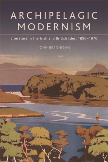 Archipelagic Modernism : Literature in the Irish and British Isles, 1890-1970, EPUB eBook