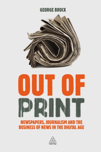 Out of Print : Newspapers, Journalism and the Business of News in the Digital Age, EPUB eBook