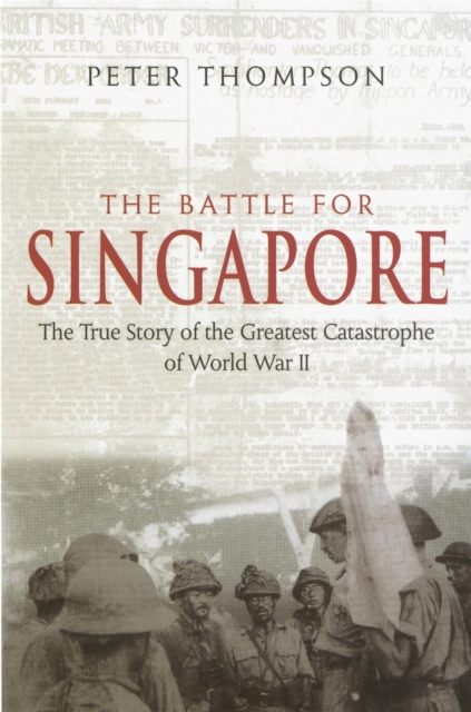 The Battle For Singapore : The true story of the greatest catastrophe of World War II, Paperback / softback Book
