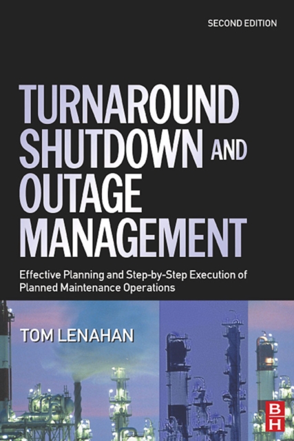 Turnaround, Shutdown and Outage Management : Effective Planning and Step-by-Step Execution of Planned Maintenance Operations, Hardback Book